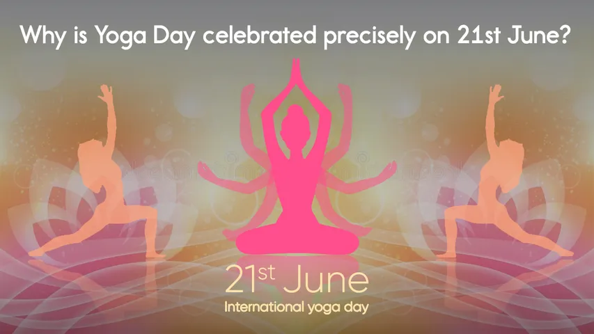 Why is Yoga Day celebrated precisely on 21st June?