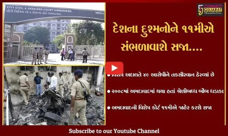 અમદાવાદ : સિરિયલ બોંબ બ્લાસ્ટ કેસના 49 આરોપીઓનું સજાનું એલાન 11મીએ થશે