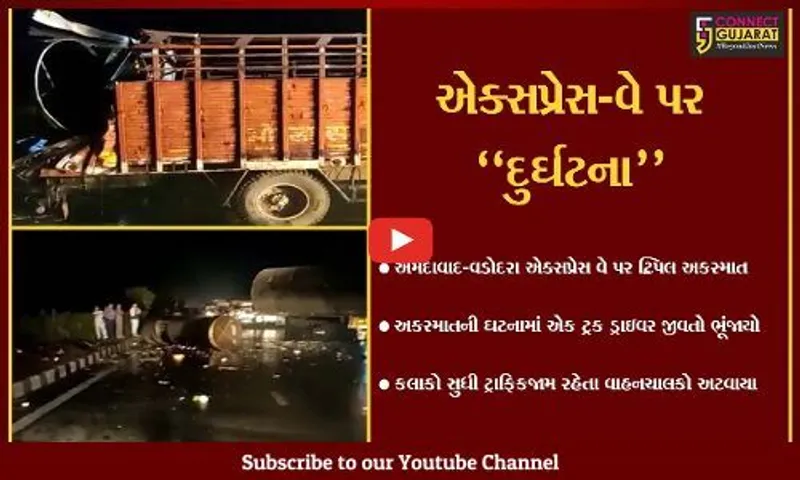 ટ્રિપલ અકસ્માત : અમદાવાદ-વડોદરા એક્સપ્રેસ-વે પર સર્જાયો અકસ્માત, ટ્રક ચાલક જીવતો ભૂંજાયો