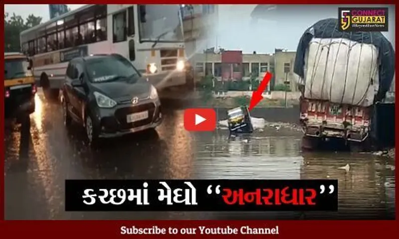 કચ્છ : અનરાધાર વરસાદ વરસતા કચ્છીઓમાં ખુશી, ઠેર ઠેર ભરાયા પાણી