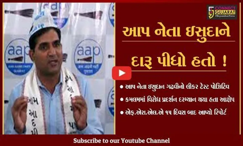 આપ નેતા ઇસુદાન ગઢવીનો લીકર ટેસ્ટ પોઝિટિવ,વધુ એક કેસ નોંધાશે