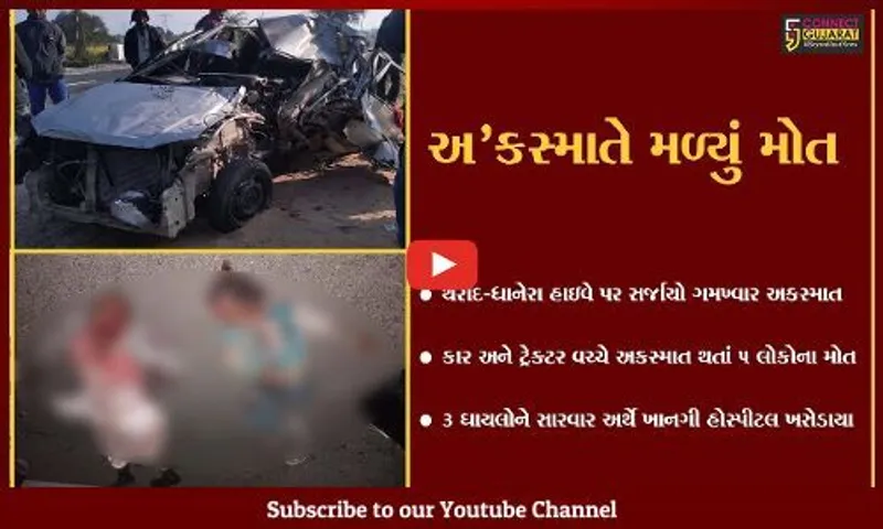 બનાસકાંઠા : થરાદ-ધાનેરા હાઇવે પર કાર-ટ્રેક્ટર વચ્ચે અકસ્માત, 5 લોકોના મોત