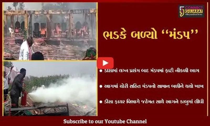 બનાસકાંઠા : ડીસામાં લગ્ન મંડપમાં આગ ફાટી નીકળતા દોડધામ, મંડપ સહિતનો સામાન બળીને ખાખ