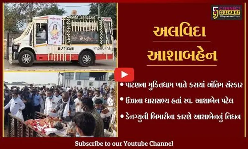 પાટણ : ઉંઝાના પુર્વ ધારાસભ્ય  સ્વ. આશાબહેન પટેલનો નશ્વર દેહ પંચમહાભુતમાં વિલિન