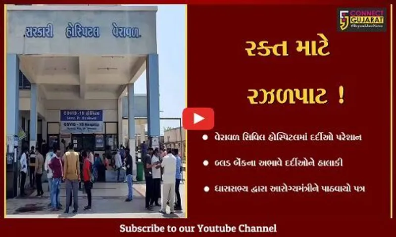 ગીરસોમનાથ: વેરાવળ સિવિલ હોસ્પિટલમાં બ્લડ બેન્કના અભાવે દર્દીઓને પારાવાર મુશ્કેલી,આરોગ્ય મંત્રીને પાઠવાયો પત્ર