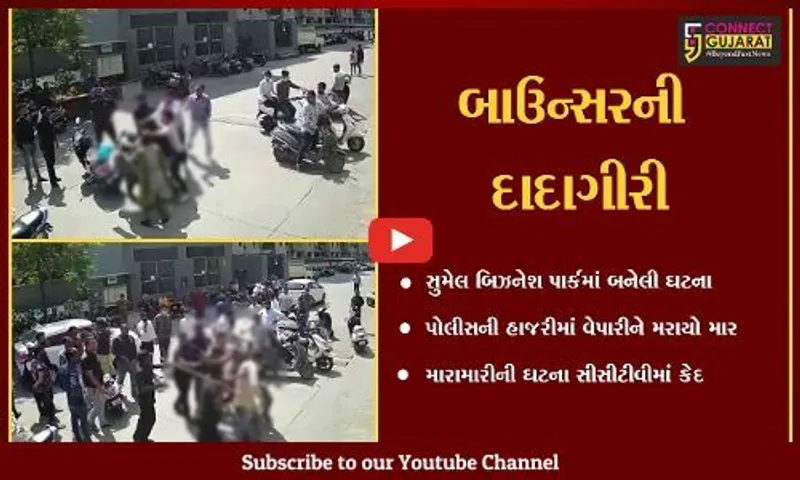 અમદાવાદ : સુમેલ બિઝનેસ પાર્કમાં બાઉન્સરે વેપારીને માર માર્યો, સીસીટીવી આવ્યાં સામે