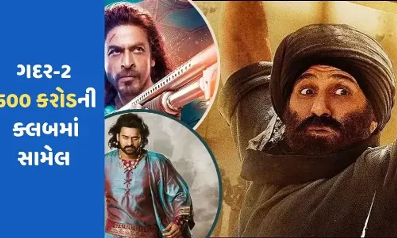 ‘ગદર 2’ એ રચ્યો ઇતિહાસ, બાહુબલી-પઠાણને પાછળ છોડી ફિલ્મ 500 કરોડ ક્લબ બોક્સમાં સામેલ...
