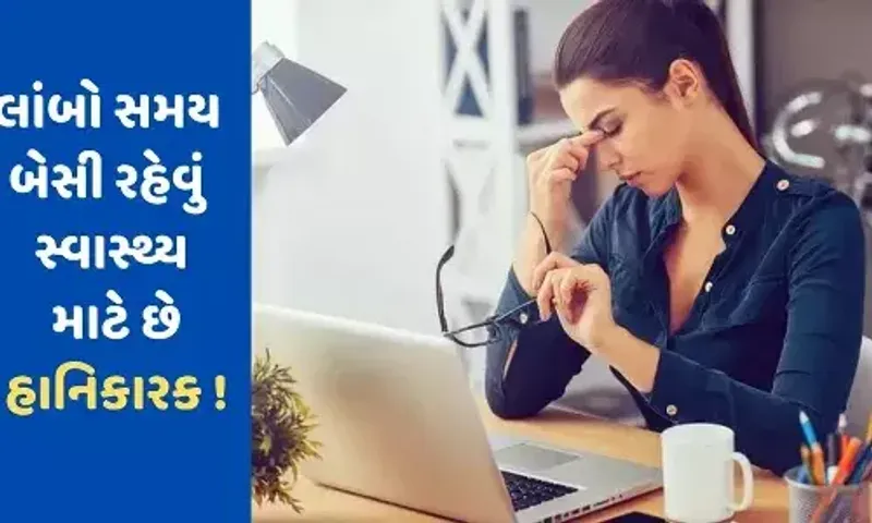 લાંબો સમય સુધી એકધારું બેસવું સ્વાસ્થ્ય માટે જોખમી, થઈ શકે આ ગંભીર બીમારીઓ....