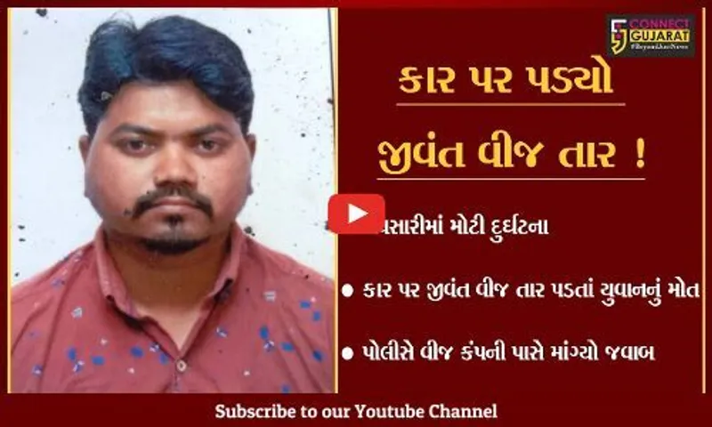 નવસારી: કાર પર જીવંત વીજ તાર પડતાં યુવાનનું મોત,પોલીસે વીજ કંપની પાસે માંગ્યો જવાબ