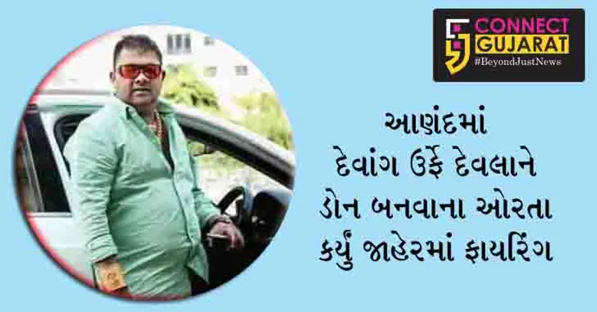આણંદમાં દેવાંગ ઉર્ફે દેવલાને ડોન બનવાના ઓરતા: કર્યું જાહેરમાં ફાયરિંગ