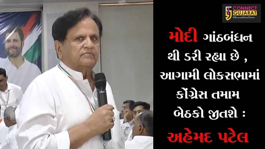 મોદી ગઠબંધન થી ડરી રહ્યા છે, આગામી લોકસભામાં કોંગ્રેસ તમામ બેઠકો જીતશે : અહેમદ પટેલ