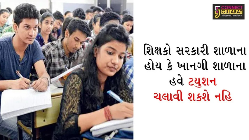 શિક્ષકો સરકારી શાળાના હોય કે ખાનગી શાળાના, હવે ટયુશન ચલાવી શકશે નહિ