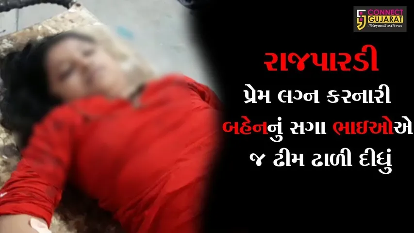 રાજપારડી : પ્રેમ લગ્ન કરનારી શિક્ષિકા બહેનનું સગા ભાઇઓએ જ ઢીમ ઢાળી દીધું