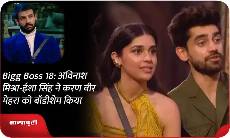 Bigg Boss 18 अविनाश मिश्रा-ईशा सिंह ने करण वीर मेहरा को बॉडीशेम किया