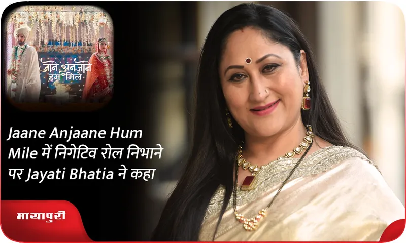 Jaane Anjaane Hum Mile में निगेटिव रोल निभाने पर Jayati Bhatia ने कहा