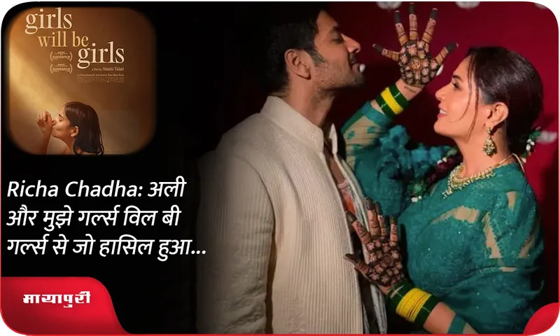 Richa Chadha अली और मुझे गर्ल्स विल बी गर्ल्स से जो हासिल हुआ...