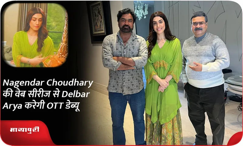 Nagendar Choudhary की वेब सीरीज से Delbar Arya करेगी OTT डेब्यू