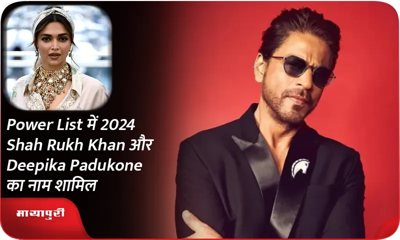 2024 Power List में Shah Rukh Khan और Deepika Padukone का नाम शामिल