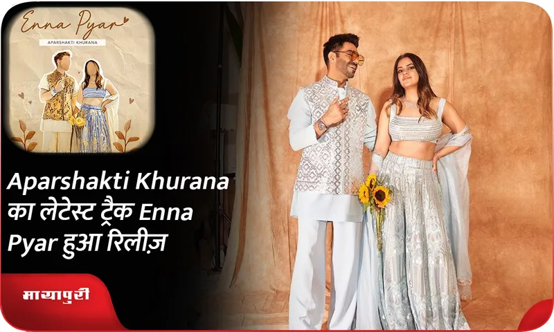 Aparshakti Khurana का लेटेस्ट ट्रैक Enna Pyar हुआ रिलीज़