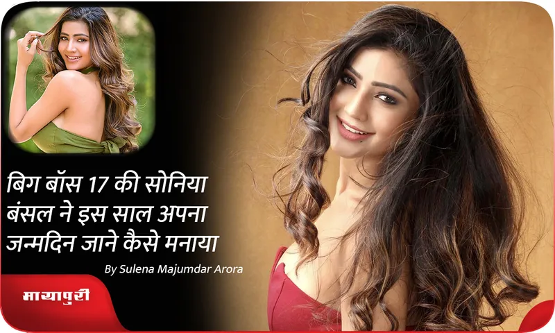 Bigg Boss 17 की Soniya Bansal ने इस साल अपना जन्मदिन जाने कैसे मनाया