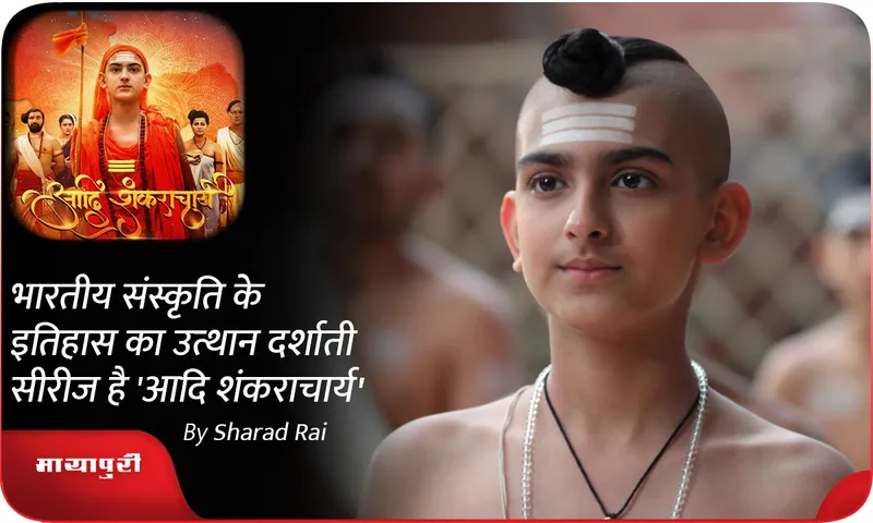 भारतीय संस्कृति के इतिहास का उत्थान दर्शाती सीरीज है 'आदि शंकराचार्य'
