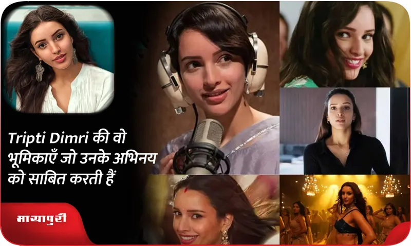 Tripti Dimri की वो भूमिकाएँ जो उनके अभिनय को साबित करती हैं