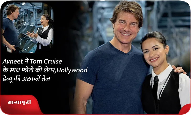 Avneet shares photo with Tom Cruise, speculations of Hollywood debut intensify1