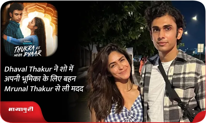 Dhaval Thakur ने शो में अपनी भूमिका के लिए बहन Mrunal Thakur से ली मदद