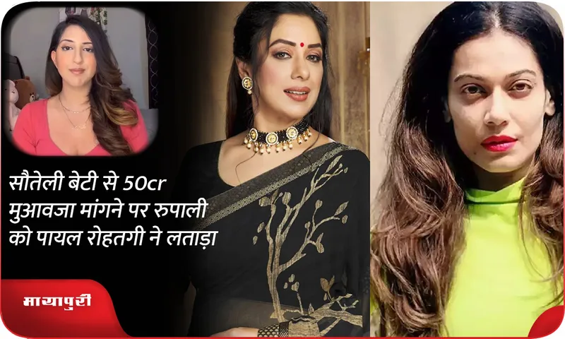 Payal Rohatgi slams Rupali for demanding Rs 50 crore compensation from her step daughter