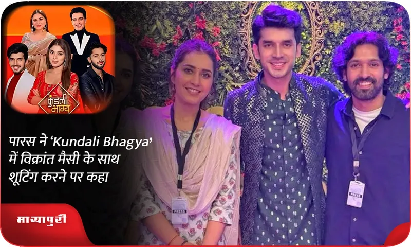पारस ने ‘Kundali Bhagya‘ में विक्रांत मैसी के साथ शूटिंग करने पर कहा