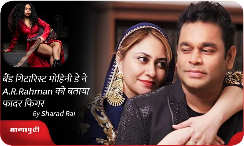 बैंड गिटारिस्ट मोहिनी डे ने A.R.Rahman को बताया फादर फिगर