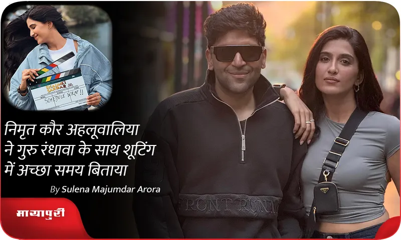 निमृत कौर अहलूवालिया ने गुरु रंधावा के साथ शूटिंग में अच्छा समय बिताया