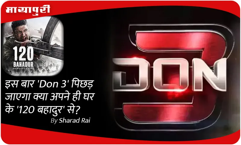 इसबार 'Don 3' पिछड़ जाएगा क्या अपने ही घर के '120 बहादुर' से