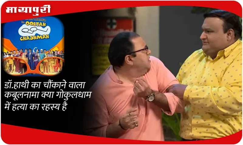 डॉ.हाथी का चौंकाने वाला कबूलनामा क्या गोकुलधाम में हत्या का रहस्य है