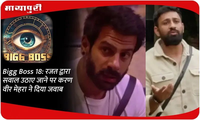 Bigg Boss 18 रजत द्वारा सवाल उठाए जाने पर करण वीर मेहरा ने दिया जवाब