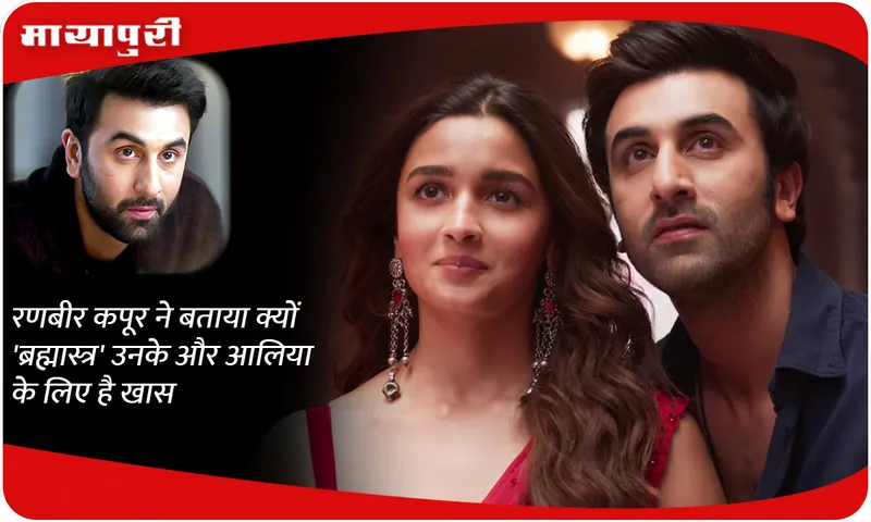 Ranbir Kapoor told why 'Brahmastra' is special for him and Alia