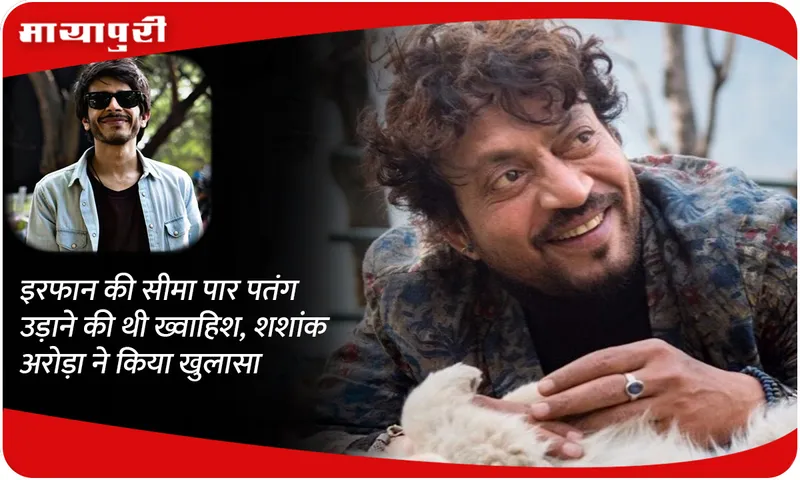 Irfan Khan wanted to fly kites across the border, Shashank Arora reveals