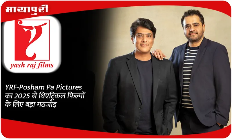 YRF-Posham Pa Pictures का 2025 से थिएट्रिकल फिल्मों के लिए बड़ा गठजोड़