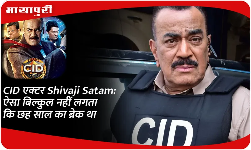 CID एक्टर Shivaji Satam ऐसा बिल्कुल नहीं लगता कि छह साल का ब्रेक था