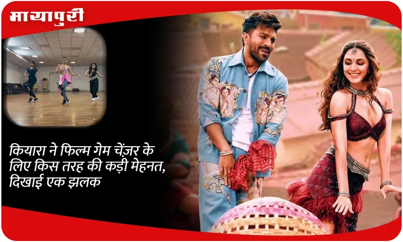 What kind of hard work did Kiara advani  do for the film Game Changer, show a glimpse