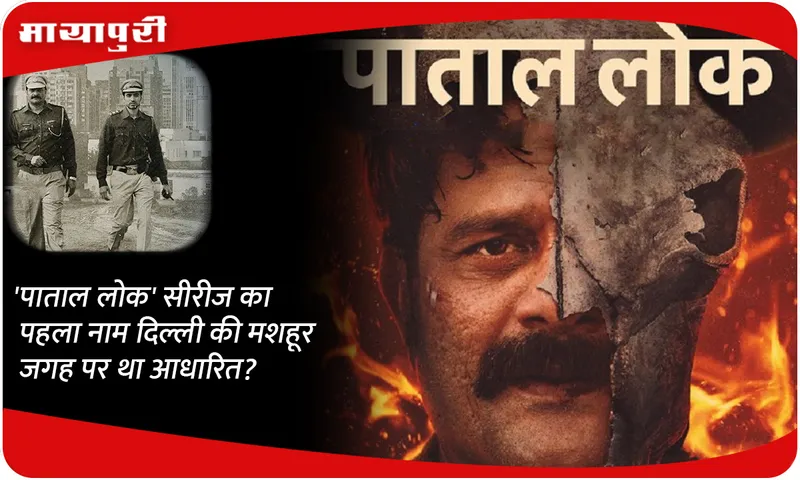 Was the first name of 'Paatal Lok' series based on a famous place in Delhi?