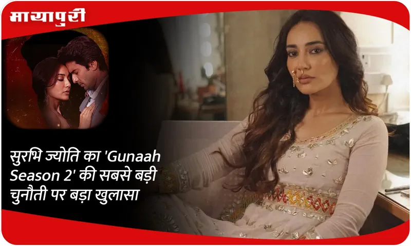 सुरभि ज्योति का 'Gunaah Season 2' की सबसे बड़ी चुनौती पर बड़ा खुलासा