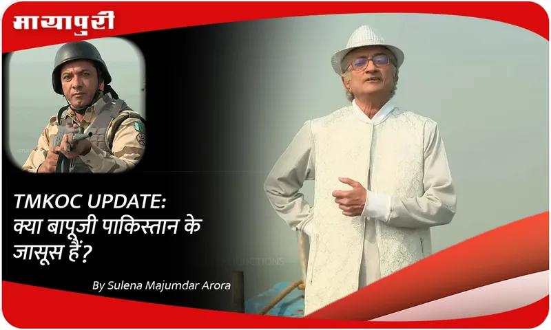 TMKOC UPDATE क्या बापूजी पाकिस्तान के जासूस हैं