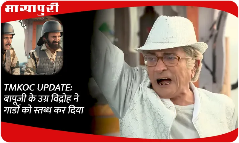 TMKOC UPDATE बापूजी के उग्र विद्रोह ने गार्डों को स्तब्ध कर दिया