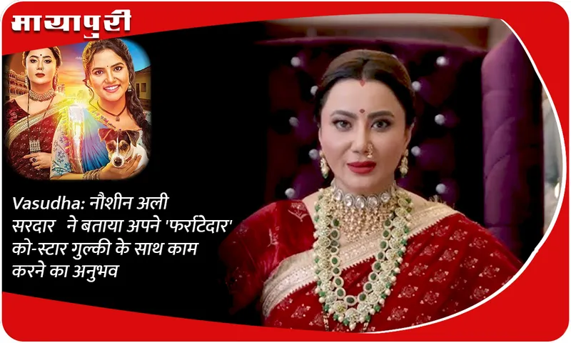 Vasudha नौशीन अली सरदार ने बताया अपने 'फर्राटेदार' को-स्टार गुल्की के साथ काम करने का अनुभव