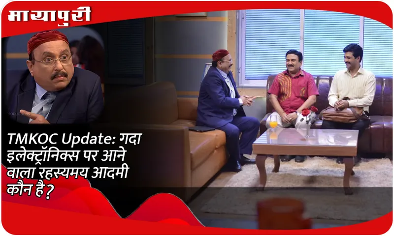 TMKOC Update गदा इलेक्ट्रॉनिक्स पर आने वाला रहस्यमय आदमी कौन है