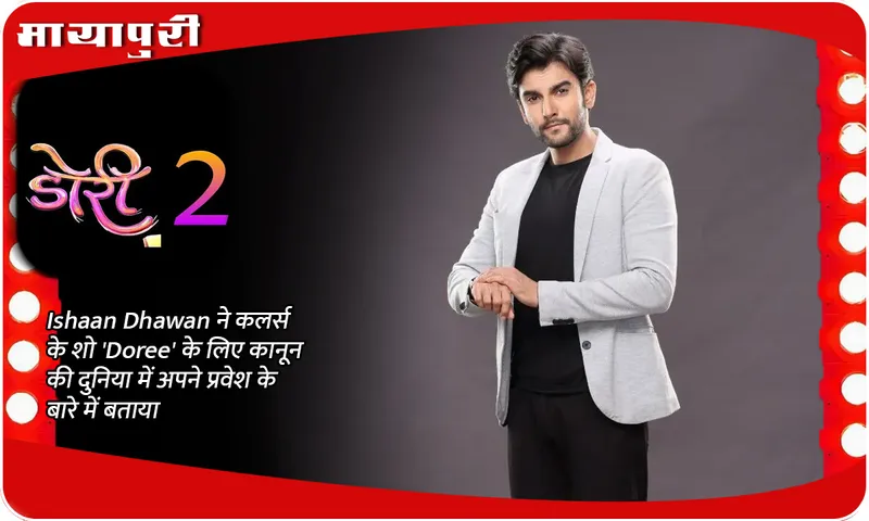 Ishaan Dhawan ने कलर्स के शो 'Doree' के लिए कानून की दुनिया में अपने प्रवेश के बारे में बताया