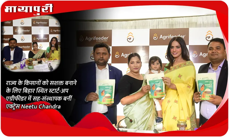 राज्य के किसानों को सशक्त बनाने के लिए बिहार स्थित स्टार्ट-अप एग्रीफीडर में सह-संस्थापक बनीं एक्ट्रेस Neetu Chandra