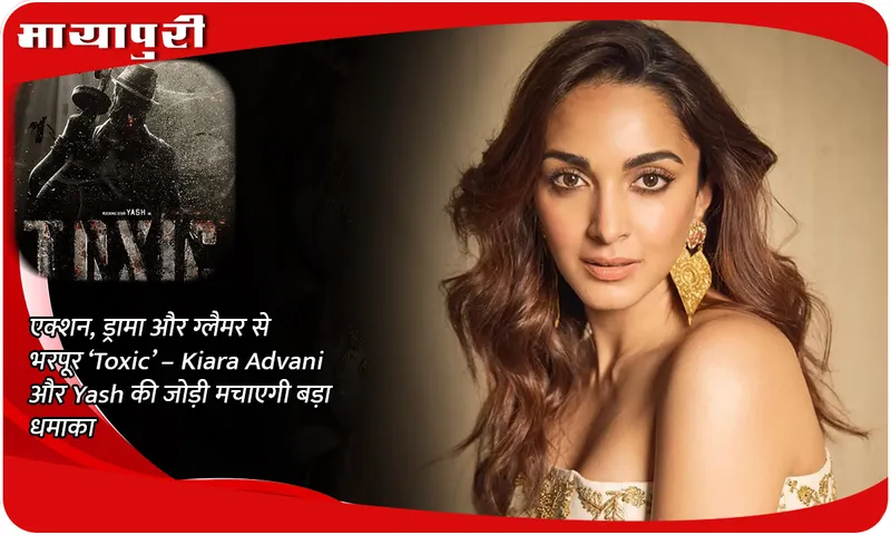 एक्शन, ड्रामा और ग्लैमर से भरपूर ‘Toxic’ – Kiara Advani और Yash की जोड़ी मचाएगी बड़ा धमाका