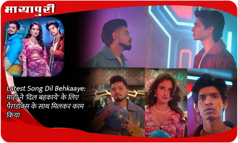 Latest Song Dil Behkaaye माही ने 'दिल बहकाये' के लिए पैराडॉक्स के साथ मिलकर काम किया